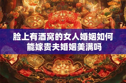 脸上有酒窝的女人婚姻如何 能嫁贵夫婚姻美满吗