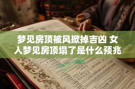 详细阅读:梦见房顶被风掀掉吉凶 女人梦见房顶塌了是什么预兆 梦见房顶被风掀掉吉凶 女人梦见房顶塌了是什么预兆