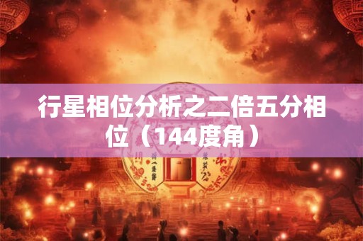 行星相位分析之二倍五分相位（144度角）