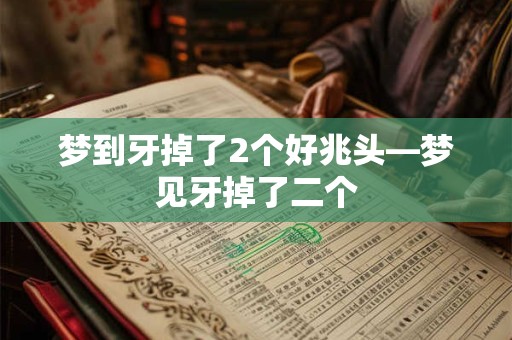 梦到牙掉了2个好兆头—梦见牙掉了二个