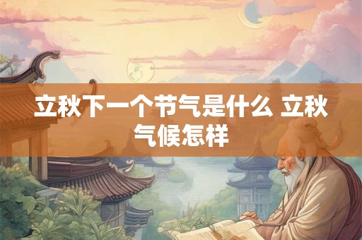 立秋下一个节气是什么 立秋气候怎样