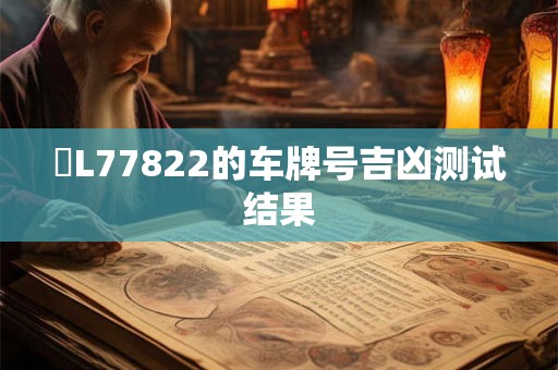 魯L77822的车牌号吉凶测试结果