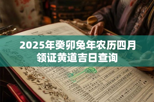 2026年癸卯兔年农历四月领证黄道吉日查询