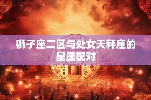 狮子座二区与处女天秤座的星座配对