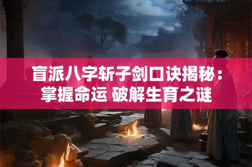 盲派八字斩子剑口诀揭秘:掌握命运 破解生育之谜 盲派八字斩子剑口诀揭秘:掌握命运 破解生育之谜