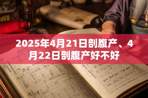 2025年4月21日剖腹产、4月22日剖腹产好不好