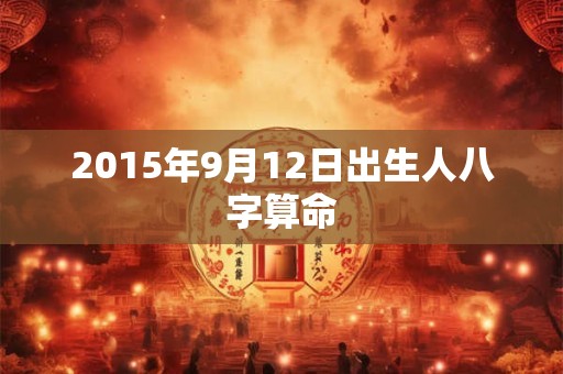 2015年9月12日出生人八字算命