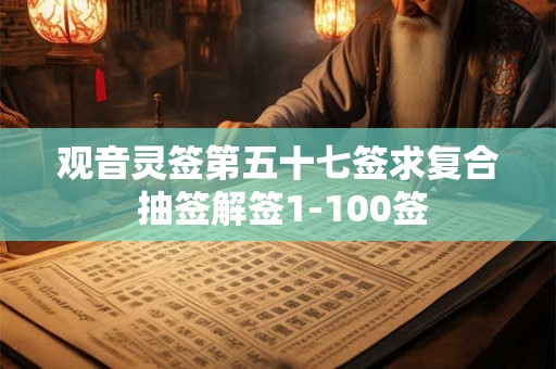 观音灵签第五十七签求复合 抽签解签1-100签