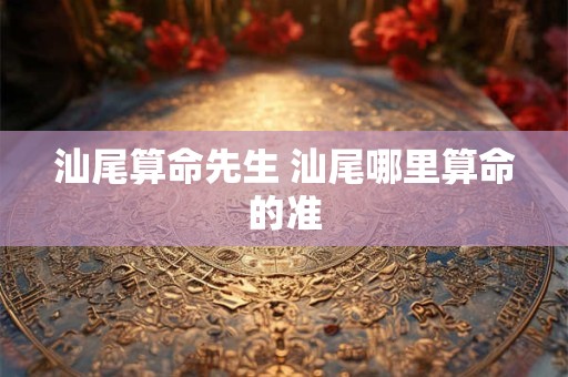 汕尾算命先生 汕尾哪里算命的准