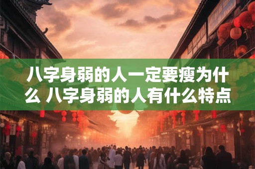 八字身弱的人一定要瘦为什么 八字身弱的人有什么特点