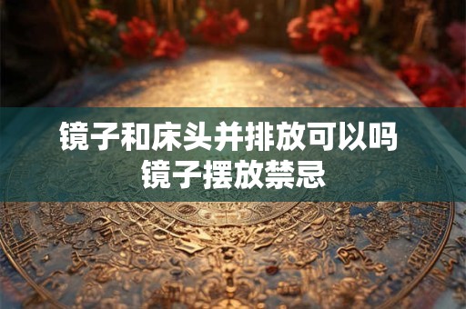 镜子和床头并排放可以吗 镜子摆放禁忌