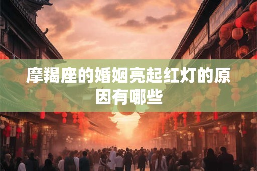 摩羯座的婚姻亮起红灯的原因有哪些