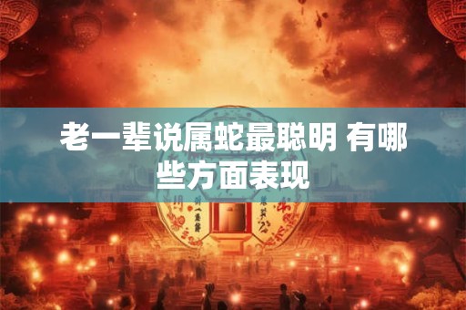 老一辈说属蛇最聪明 有哪些方面表现