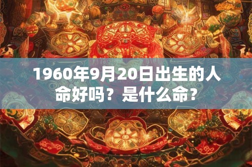 1960年9月20日出生的人命好吗？是什么命？