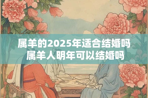 属羊的2025年适合结婚吗 属羊人明年可以结婚吗