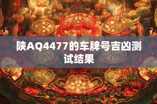 陕AQ4477的车牌号吉凶测试结果