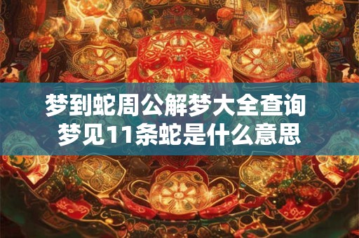 梦到蛇周公解梦大全查询 梦见11条蛇是什么意思