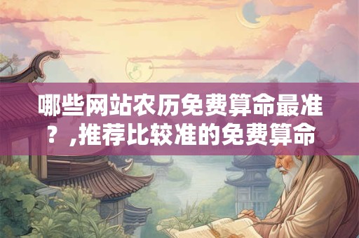 哪些网站农历免费算命最准？,推荐比较准的免费算命网