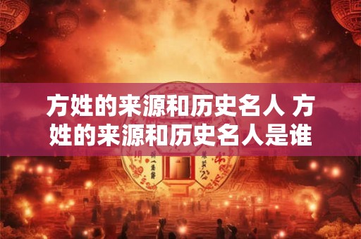 方姓的来源和历史名人 方姓的来源和历史名人是谁