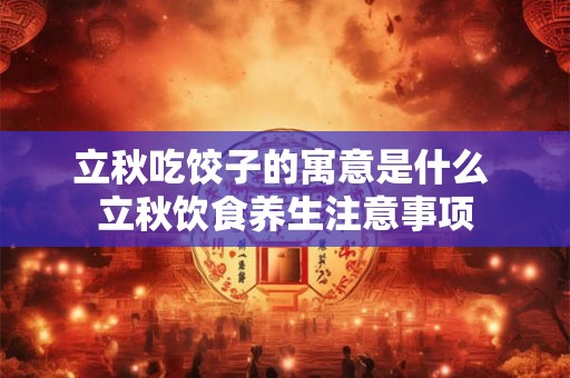 立秋吃饺子的寓意是什么 立秋饮食养生注意事项