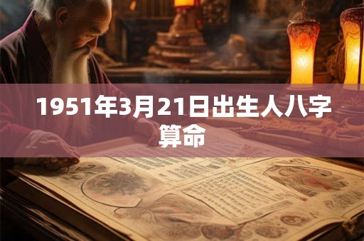 1951年3月21日出生人八字算命 1951年3月21日出生人八字算命