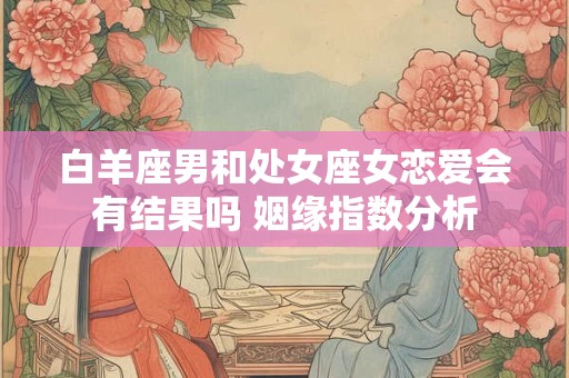 白羊座男和处女座女恋爱会有结果吗 姻缘指数分析
