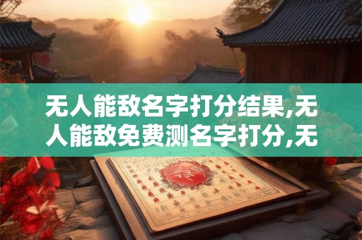 无人能敌名字打分结果,无人能敌免费测名字打分,无人能敌周易免费测名字打分