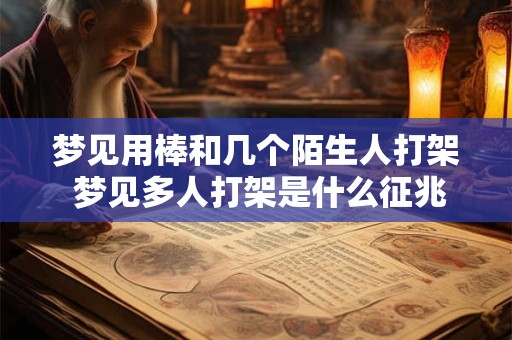 详细阅读:梦见用棒和几个陌生人打架 梦见多人打架是什么征兆 梦见用棒和几个陌生人打架 梦见多人打架是什么征兆