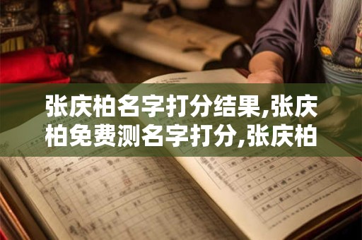 张庆柏名字打分结果,张庆柏免费测名字打分,张庆柏周易免费测名字打分