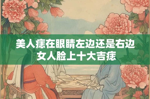 美人痣在眼睛左边还是右边 女人脸上十大吉痣
