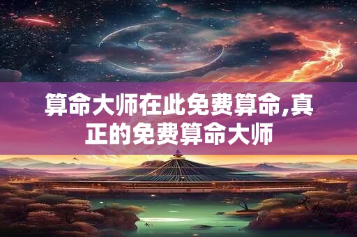 算命大师在此免费算命,真正的免费算命大师