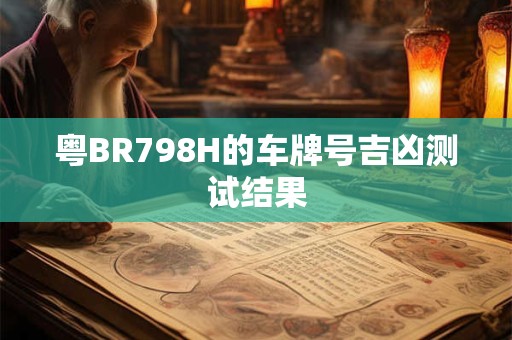详细阅读:粤BR798H的车牌号吉凶测试结果 粤BR798H的车牌号吉凶测试结果
