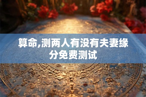 算命,测两人有没有夫妻缘分免费测试