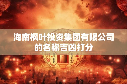 海南枫叶投资集团有限公司的名称吉凶打分