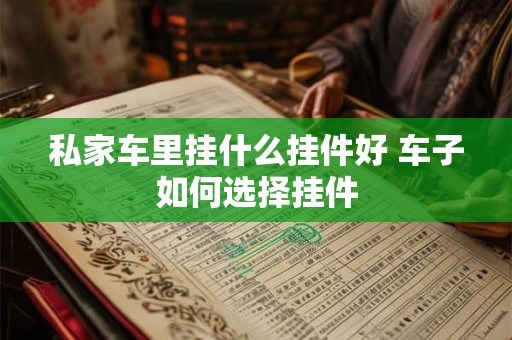 私家车里挂什么挂件好 车子如何选择挂件