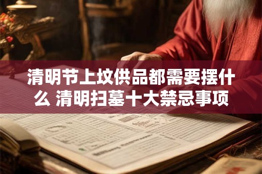 清明节上坟供品都需要摆什么 清明扫墓十大禁忌事项