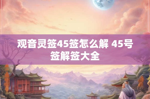 观音灵签45签怎么解 45号签解签大全