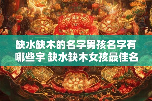缺水缺木的名字男孩名字有哪些字 缺水缺木女孩最佳名字