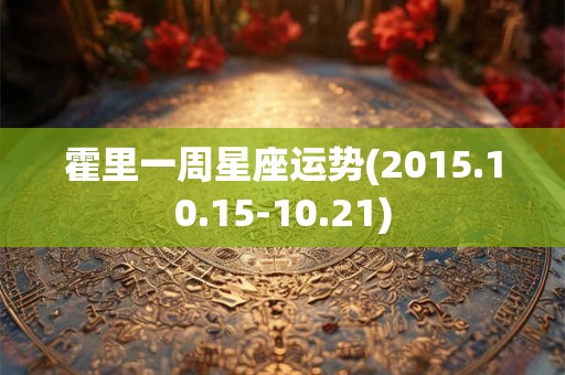 霍里一周星座运势(2015.10.15-10.21)