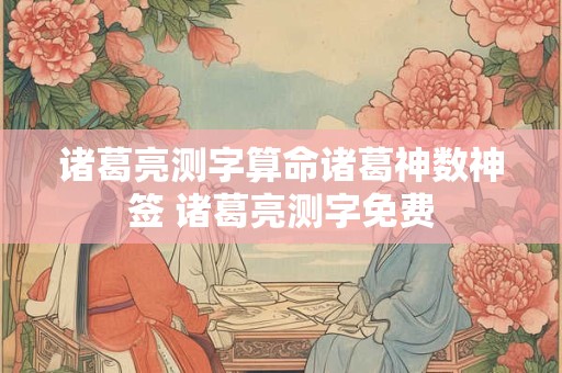诸葛亮测字算命诸葛神数神签 诸葛亮测字免费