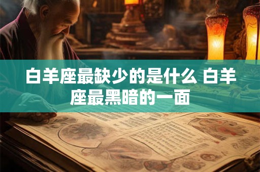 白羊座最缺少的是什么 白羊座最黑暗的一面