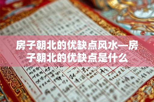 房子朝北的优缺点风水—房子朝北的优缺点是什么