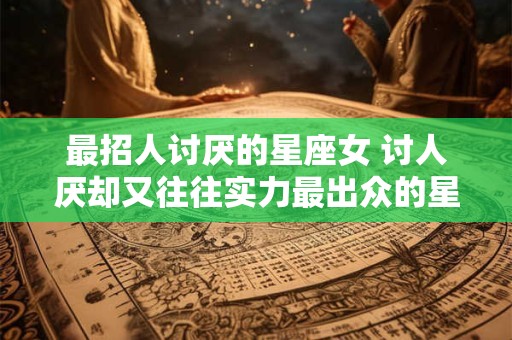 最招人讨厌的星座女 讨人厌却又往往实力最出众的星座女