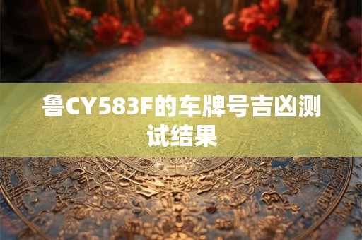鲁CY583F的车牌号吉凶测试结果