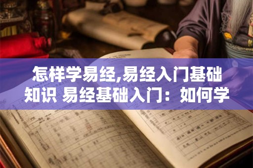 怎样学易经,易经入门基础知识 易经基础入门：如何学好易经上的知识？