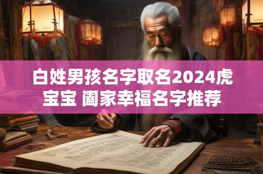 白姓男孩名字取名2024虎宝宝 阖家幸福名字推荐