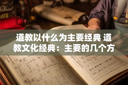 道教以什么为主要经典 道教文化经典：主要的几个方面