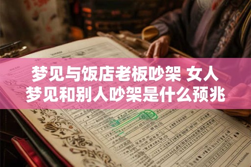 梦见与饭店老板吵架 女人梦见和别人吵架是什么预兆