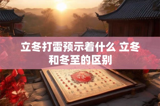 立冬打雷预示着什么 立冬和冬至的区别