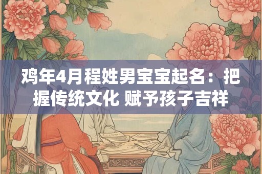 鸡年4月程姓男宝宝起名：把握传统文化 赋予孩子吉祥人生